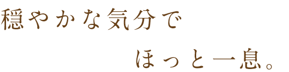 穏やかな気分でほっと一息。